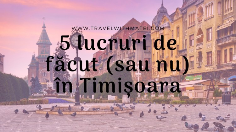 5 lucruri de făcut sau nu în Timișoara