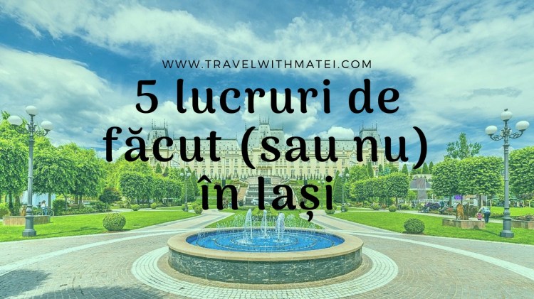 5 lucruri de făcut sau nu în Iași
