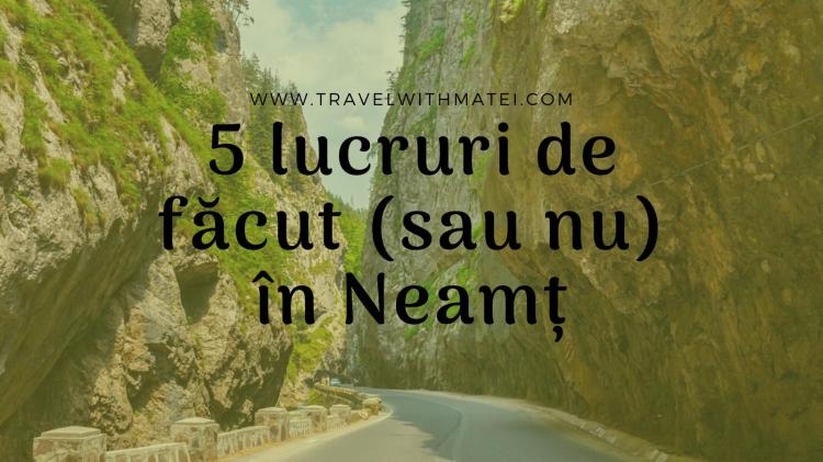 5 lucruri de făcut sau nu în Neamț Județul