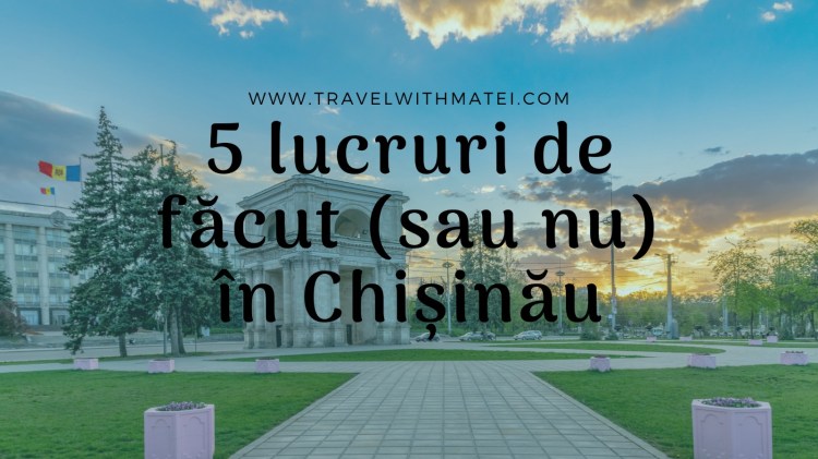 5 lucruri de făcut sau nu în Chișinău